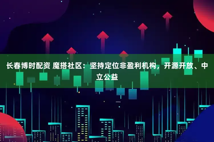 长春博时配资 魔搭社区：坚持定位非盈利机构，开源开放、中立公益