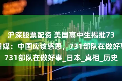 沪深股票配资 美国高中生揭批731部队暴行，日媒：中国应该感恩，731部队在做好事_日本_真相_历史