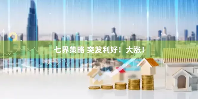 七界策略 突发利好！大涨！