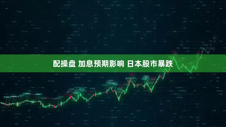 配操盘 加息预期影响 日本股市暴跌